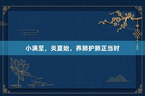 小满至，炎夏始，养肺护肺正当时
