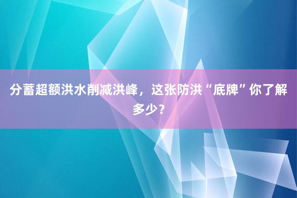 分蓄超额洪水削减洪峰，这张防洪“底牌”你了解多少？