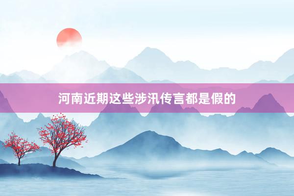 河南近期这些涉汛传言都是假的
