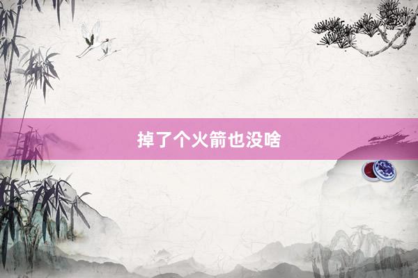 掉了个火箭也没啥