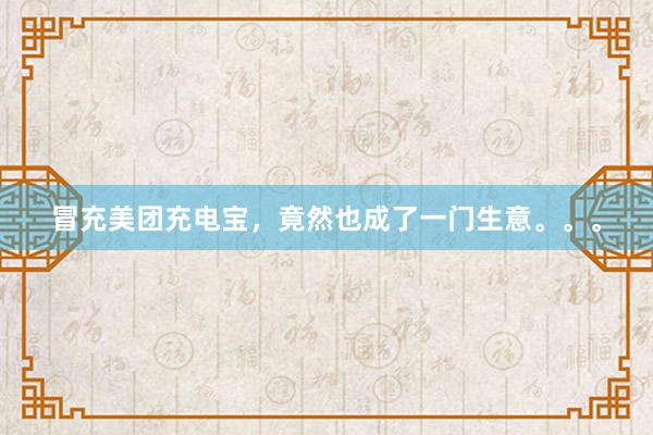冒充美团充电宝，竟然也成了一门生意。。。