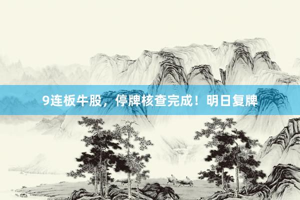 9连板牛股，停牌核查完成！明日复牌