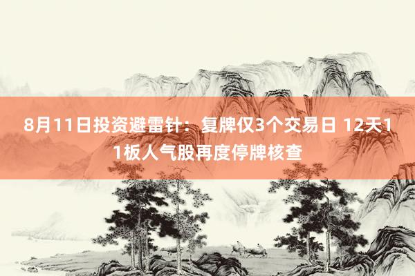 8月11日投资避雷针：复牌仅3个交易日 12天11板人气股再度停牌核查