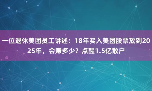一位退休美团员工讲述：18年买入美团股票放到2025年，会赚多少？点醒1.5亿散户