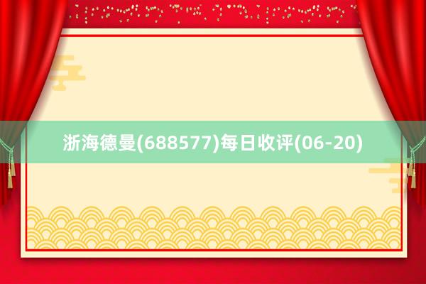 浙海德曼(688577)每日收评(06-20)