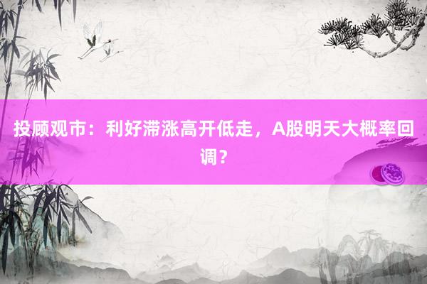 投顾观市：利好滞涨高开低走，A股明天大概率回调？