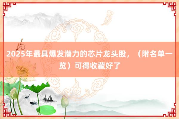 2025年最具爆发潜力的芯片龙头股，（附名单一览）可得收藏好了