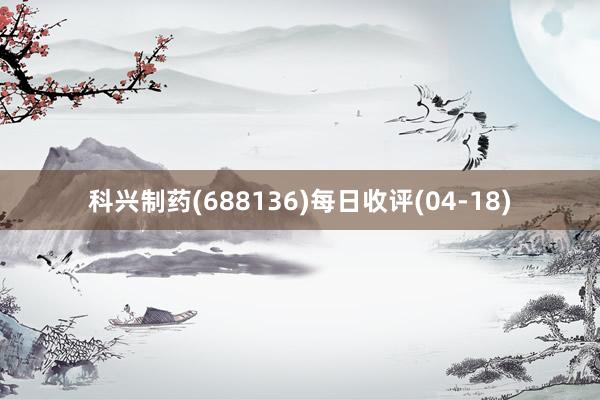 科兴制药(688136)每日收评(04-18)