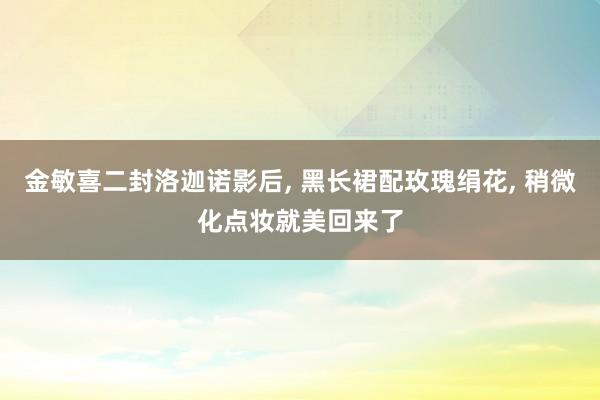 金敏喜二封洛迦诺影后, 黑长裙配玫瑰绢花, 稍微化点妆就美回来了