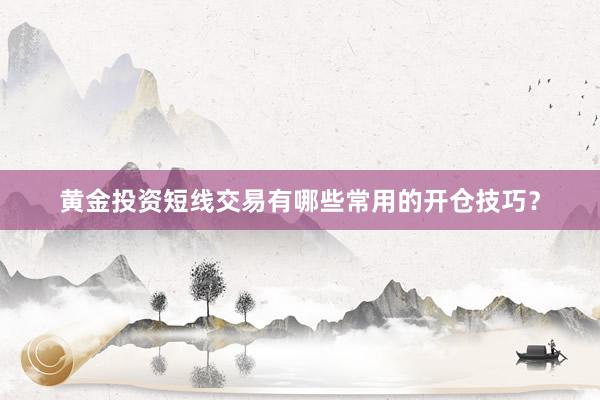黄金投资短线交易有哪些常用的开仓技巧？