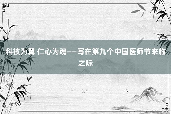科技为翼 仁心为魂——写在第九个中国医师节来临之际