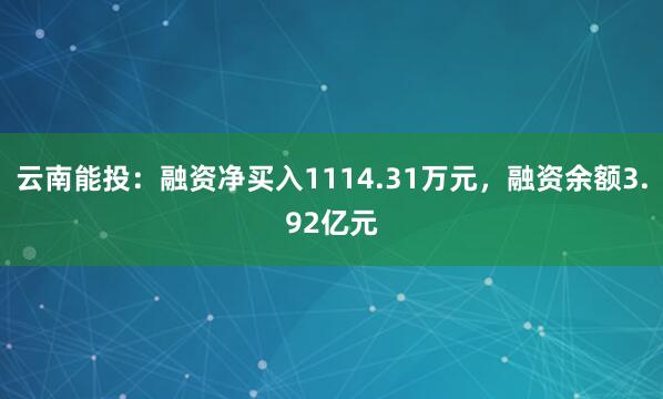 云南能投：融资净买入1114.31万元，融资余额3.92亿元