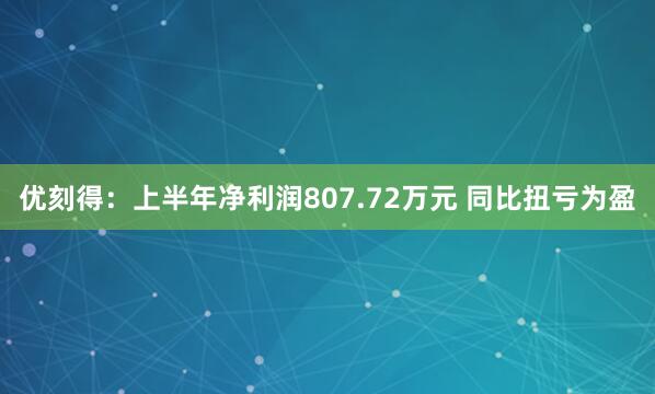 优刻得：上半年净利润807.72万元 同比扭亏为盈