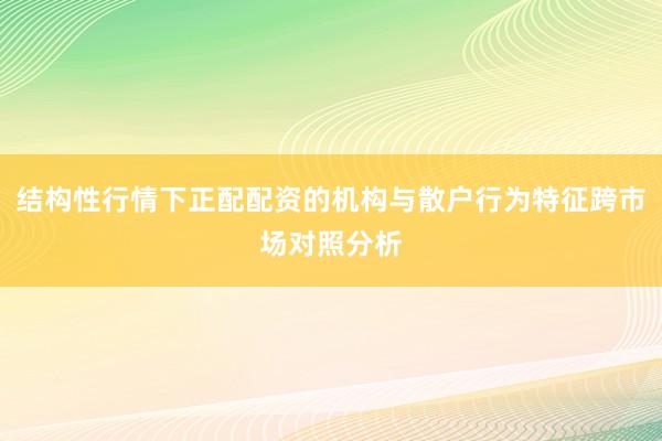 结构性行情下正配配资的机构与散户行为特征跨市场对照分析