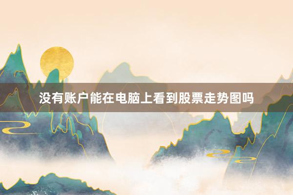 没有账户能在电脑上看到股票走势图吗