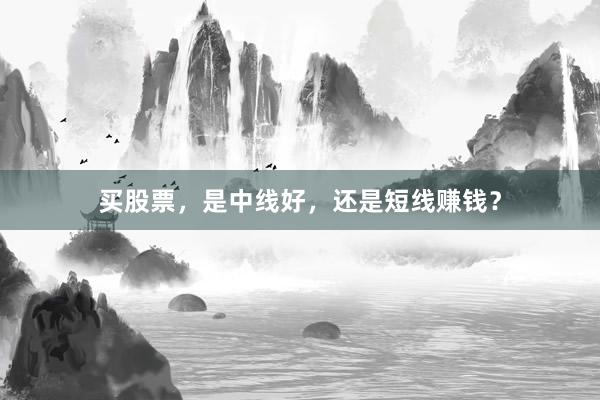 买股票，是中线好，还是短线赚钱？