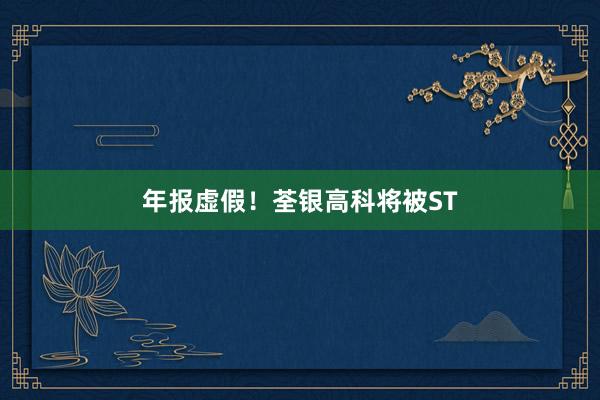 年报虚假！荃银高科将被ST