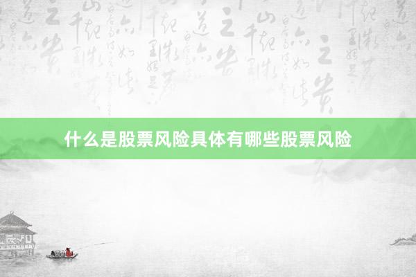 什么是股票风险具体有哪些股票风险