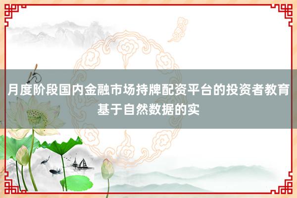 月度阶段国内金融市场持牌配资平台的投资者教育基于自然数据的实
