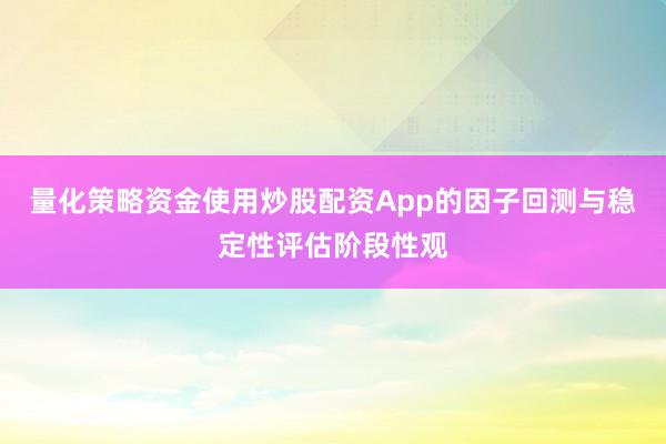 量化策略资金使用炒股配资App的因子回测与稳定性评估阶段性观
