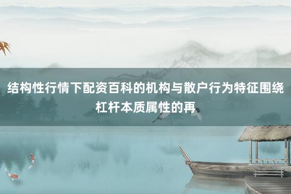 结构性行情下配资百科的机构与散户行为特征围绕杠杆本质属性的再