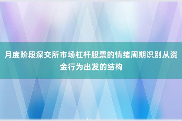 月度阶段深交所市场杠杆股票的情绪周期识别从资金行为出发的结构