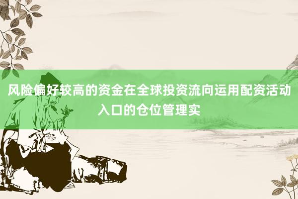 风险偏好较高的资金在全球投资流向运用配资活动入口的仓位管理实