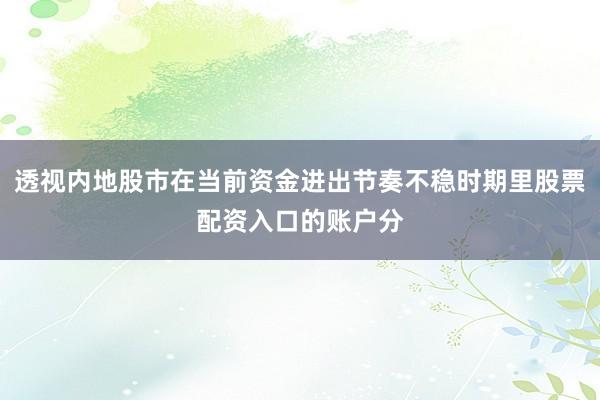 透视内地股市在当前资金进出节奏不稳时期里股票配资入口的账户分