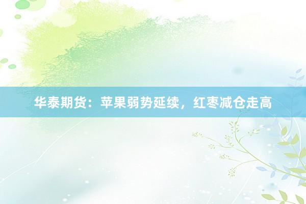 华泰期货：苹果弱势延续，红枣减仓走高