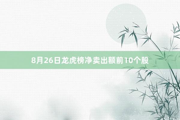 8月26日龙虎榜净卖出额前10个股