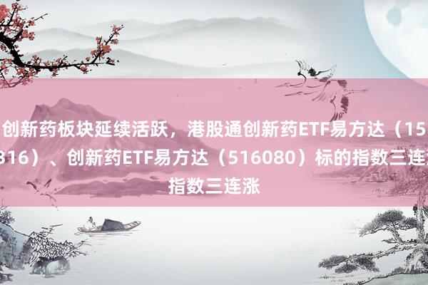 创新药板块延续活跃，港股通创新药ETF易方达（159316）、创新药ETF易方达（516080）标的指数三连涨