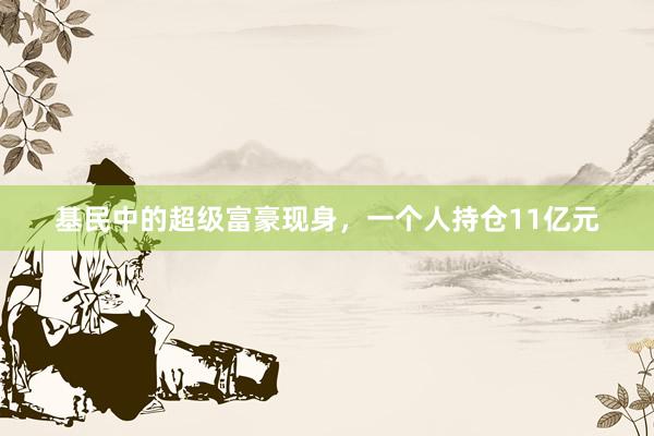 基民中的超级富豪现身，一个人持仓11亿元