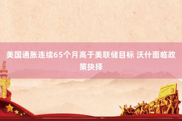 美国通胀连续65个月高于美联储目标 沃什面临政策抉择