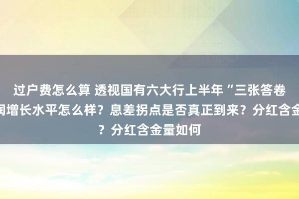 过户费怎么算 透视国有六大行上半年“三张答卷”：利润增长水平怎么样？息差拐点是否真正到来？分红含金量如何