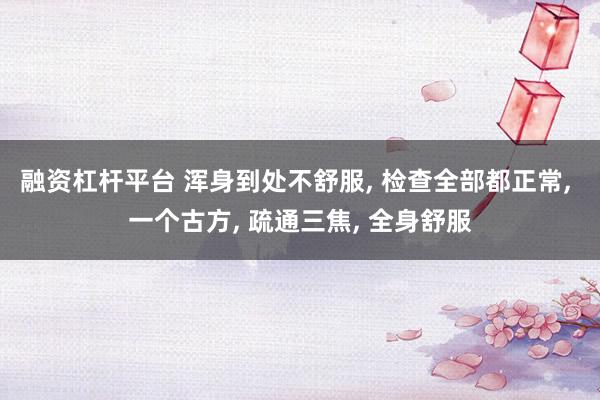 融资杠杆平台 浑身到处不舒服, 检查全部都正常, 一个古方, 疏通三焦, 全身舒服