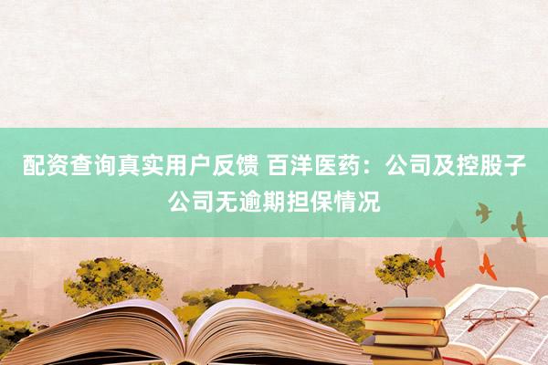 配资查询真实用户反馈 百洋医药：公司及控股子公司无逾期担保情况