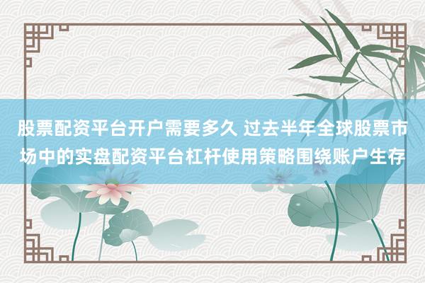 股票配资平台开户需要多久 过去半年全球股票市场中的实盘配资平台杠杆使用策略围绕账户生存
