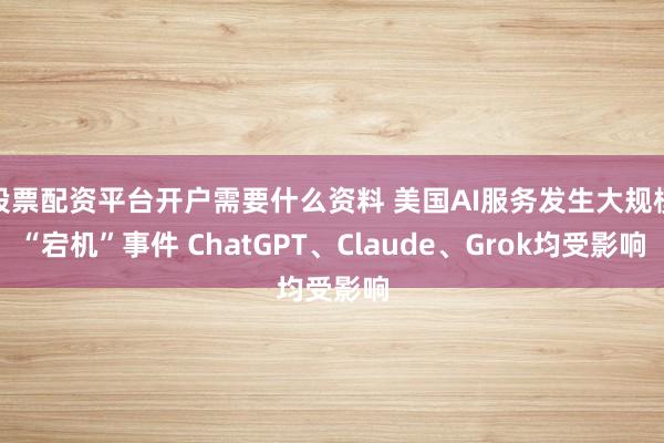 股票配资平台开户需要什么资料 美国AI服务发生大规模“宕机”事件 ChatGPT、Claude、Grok均受影响