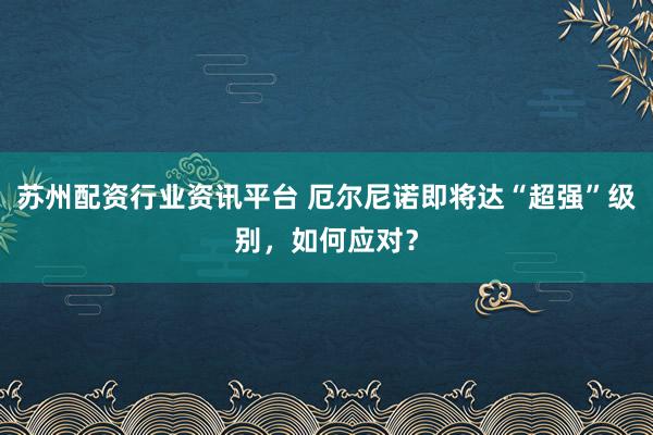 苏州配资行业资讯平台 厄尔尼诺即将达“超强”级别，如何应对？
