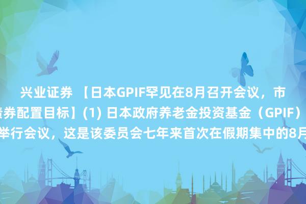 兴业证券 【日本GPIF罕见在8月召开会议，市场猜测或上调国内债券配置目标】(1) 日本政府养老金投资基金（GPIF）管理委员会于8月21日举行会议，这是该委员会七年来首次在假期集中的8月召开会议，引发市场猜测其可能提高对国内债券的配置目标。(2) 会议议程包括资产配置团队提交的报告；值得注意的是，该委员会曾在今年3月认定无需重新审视资产配置方案，仅五个月后再次讨论此议题被市场视为“非常不寻常”的信号。(3) 摩根大通策略师认为，促使委员会重新评估的可能原因是3月会议以来日本国债收益率的大幅上升。