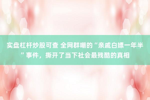 实盘杠杆炒股可查 全网群嘲的“亲戚白嫖一年半”事件，撕开了当下社会最残酷的真相