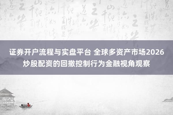 证券开户流程与实盘平台 全球多资产市场2026炒股配资的回撤控制行为金融视角观察