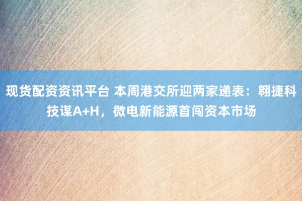 现货配资资讯平台 本周港交所迎两家递表：翱捷科技谋A+H，微电新能源首闯资本市场