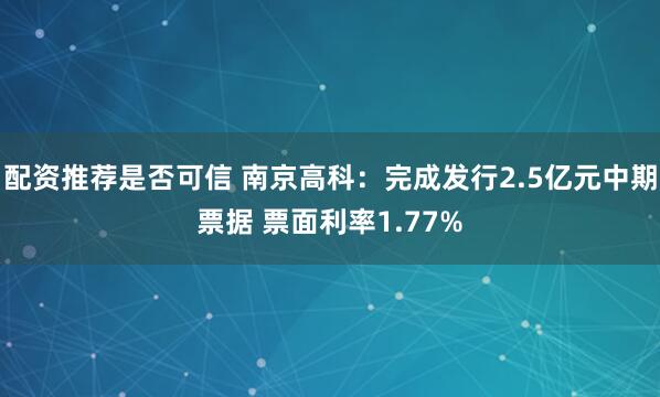 配资推荐是否可信 南京高科：完成发行2.5亿元中期票据 票面利率1.77%