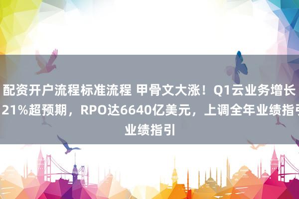 配资开户流程标准流程 甲骨文大涨！Q1云业务增长121%超预期，RPO达6640亿美元，上调全年业绩指引