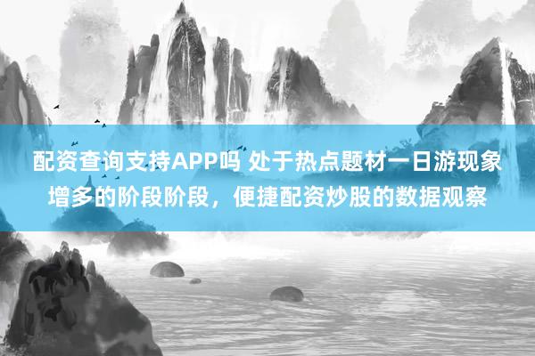 配资查询支持APP吗 处于热点题材一日游现象增多的阶段阶段，便捷配资炒股的数据观察