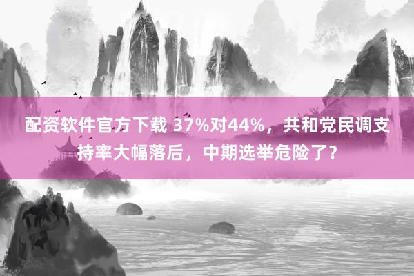 配资软件官方下载 37%对44%，共和党民调支持率大幅落后，中期选举危险了？