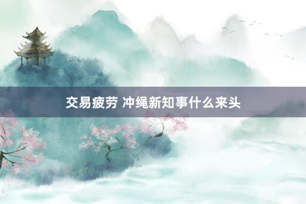 交易疲劳 冲绳新知事什么来头