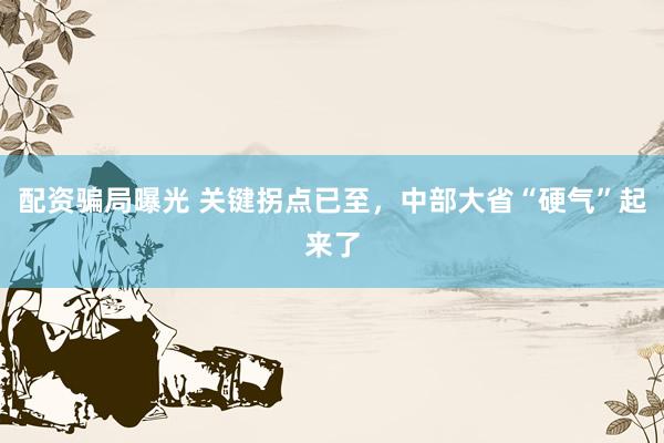 配资骗局曝光 关键拐点已至，中部大省“硬气”起来了