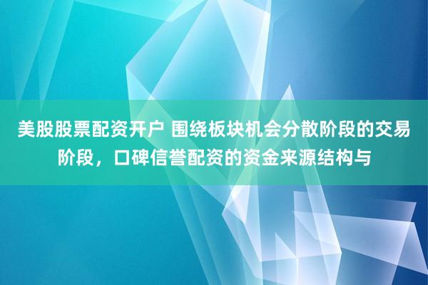 美股股票配资开户 围绕板块机会分散阶段的交易阶段，口碑信誉配资的资金来源结构与